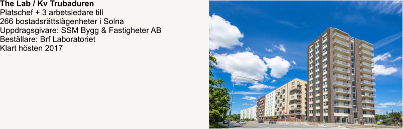 The Lab / Kv Trubaduren Platschef + 3 arbetsledare till 266 bostadsrättslägenheter i Solna Uppdragsgivare: SSM Bygg & Fastigheter AB Beställare: Brf Laboratoriet Klart hösten 2017