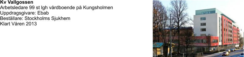 Kv Vallgossen Arbetsledare 99 st lgh vårdboende på Kungsholmen Uppdragsgivare: Ebab Beställare: Stockholms Sjukhem Klart Våren 2013