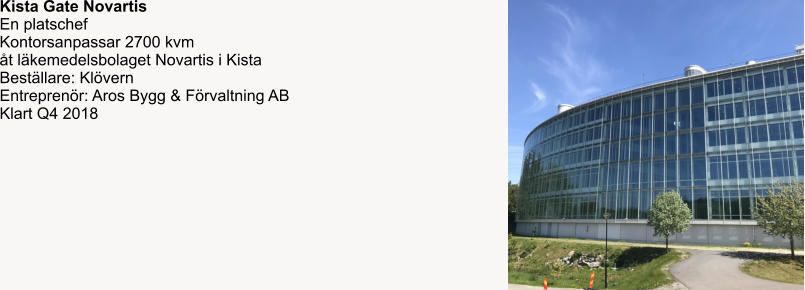 Kista Gate Novartis En platschef Kontorsanpassar 2700 kvm  åt läkemedelsbolaget Novartis i Kista Beställare: Klövern  Entreprenör: Aros Bygg & Förvaltning AB Klart Q4 2018